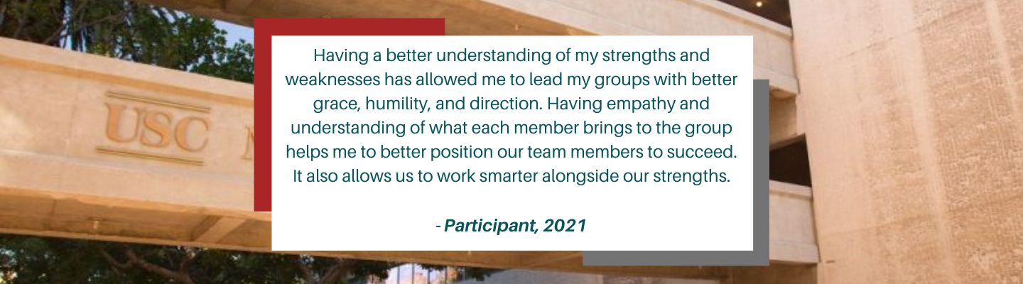 Testimonial: Having a better understanding of my strengths and weaknesses has allowed me to lead my groups with better grace, humility, and direction. Having empathy and understanding of what each member brings to the group helps me to better position our team members to succeed. It also allows us to work smarter alongside our strengths.